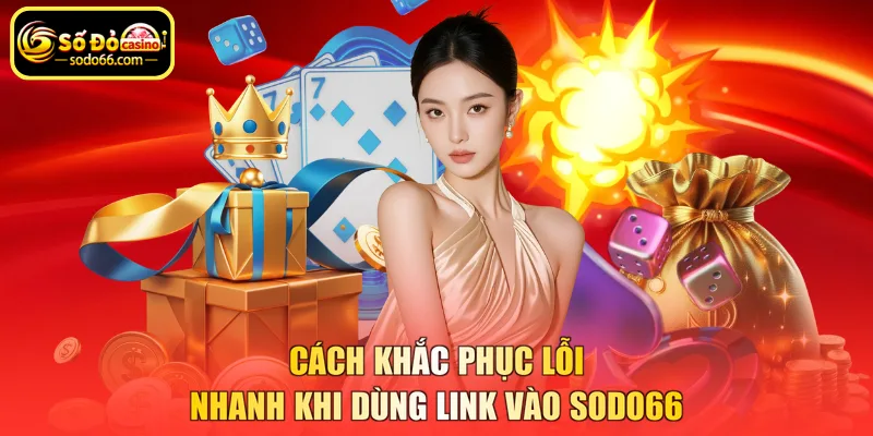 Cách khắc phục lỗi nhanh khi dùng link vào SODO66