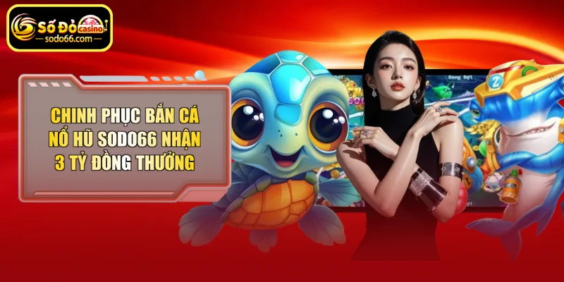 Chinh phục bắn cá nổ hũ Sodo66 nhận thưởng lớn