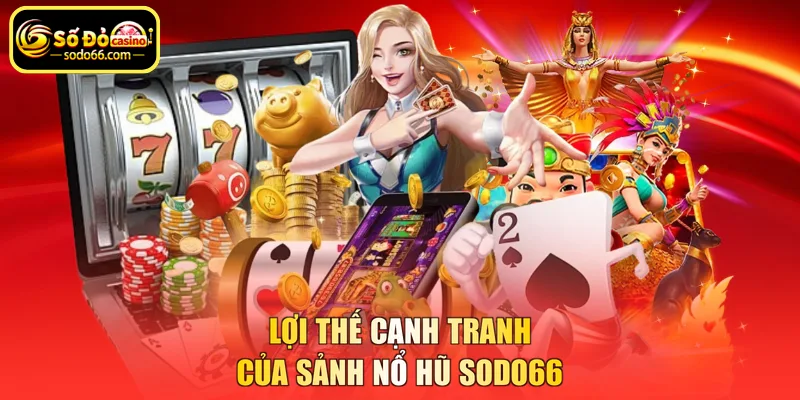 Lợi thế cạnh tranh của sảnh nổ hũ SODO66